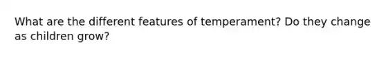 What are the different features of temperament? Do they change as children grow?