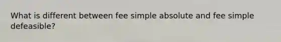 What is different between fee simple absolute and fee simple defeasible?