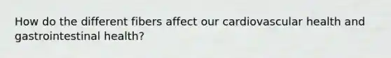 How do the different fibers affect our cardiovascular health and gastrointestinal health?