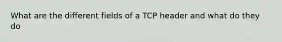 What are the different fields of a TCP header and what do they do