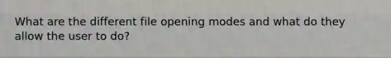 What are the different file opening modes and what do they allow the user to do?