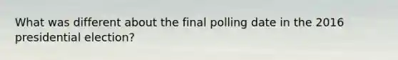 What was different about the final polling date in the 2016 presidential election?