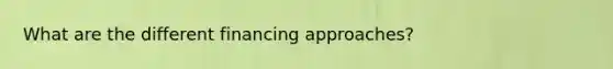 What are the different financing approaches?