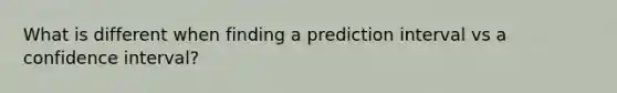 What is different when finding a prediction interval vs a confidence interval?