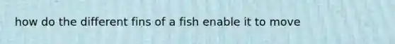 how do the different fins of a fish enable it to move