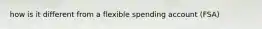 how is it different from a flexible spending account (FSA)