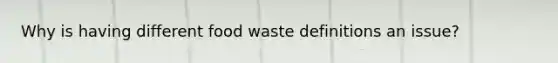 Why is having different food waste definitions an issue?