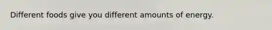 Different foods give you different amounts of energy.