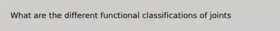 What are the different functional classifications of joints