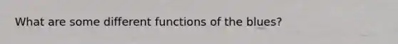 What are some different functions of the blues?