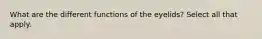 What are the different functions of the eyelids? Select all that apply.