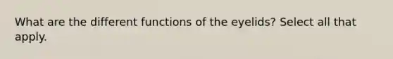 What are the different functions of the eyelids? Select all that apply.