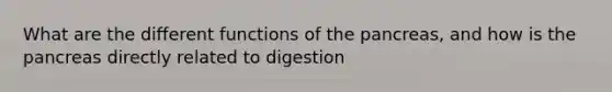 What are the different functions of the pancreas, and how is the pancreas directly related to digestion