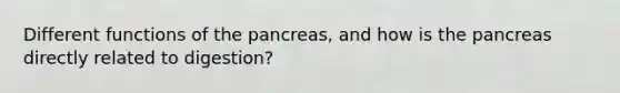 Different functions of the pancreas, and how is the pancreas directly related to digestion?