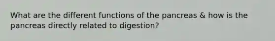 What are the different functions of the pancreas & how is the pancreas directly related to digestion?