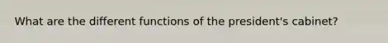 What are the different functions of the president's cabinet?