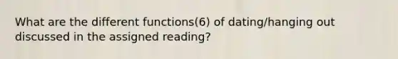 What are the different functions(6) of dating/hanging out discussed in the assigned reading?