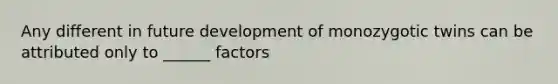 Any different in future development of monozygotic twins can be attributed only to ______ factors