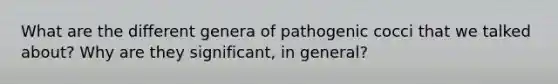 What are the different genera of pathogenic cocci that we talked about? Why are they significant, in general?