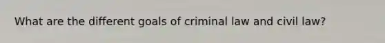 What are the different goals of criminal law and civil law?