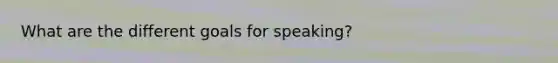 What are the different goals for speaking?