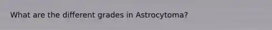 What are the different grades in Astrocytoma?