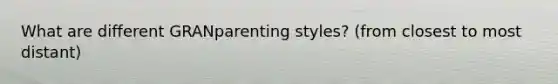 What are different GRANparenting styles? (from closest to most distant)