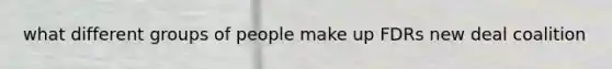 what different groups of people make up FDRs new deal coalition