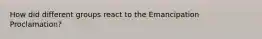 How did different groups react to the Emancipation Proclamation?