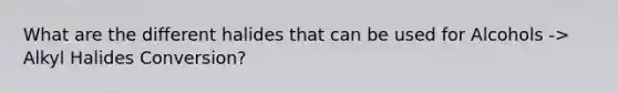 What are the different halides that can be used for Alcohols -> Alkyl Halides Conversion?