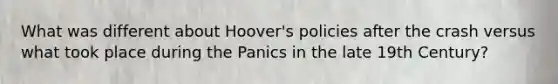 What was different about Hoover's policies after the crash versus what took place during the Panics in the late 19th Century?