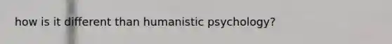 how is it different than humanistic psychology?