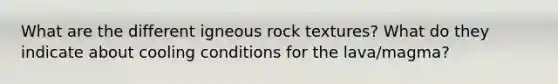 What are the different igneous rock textures? What do they indicate about cooling conditions for the lava/magma?