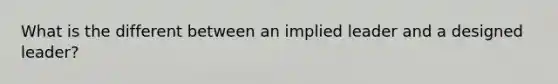 What is the different between an implied leader and a designed leader?