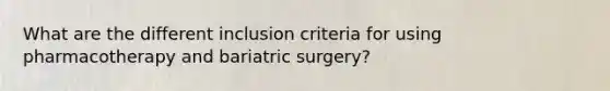 What are the different inclusion criteria for using pharmacotherapy and bariatric surgery?