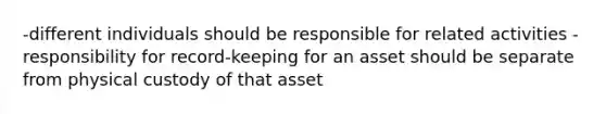 -different individuals should be responsible for related activities -responsibility for record-keeping for an asset should be separate from physical custody of that asset