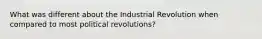 What was different about the Industrial Revolution when compared to most political revolutions?