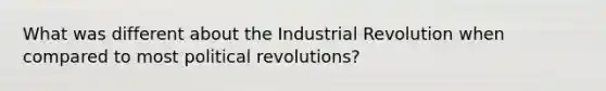 What was different about the Industrial Revolution when compared to most political revolutions?