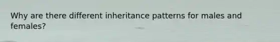 Why are there different <a href='https://www.questionai.com/knowledge/knmHDuZZrC-inheritance-patterns' class='anchor-knowledge'>inheritance patterns</a> for males and females?