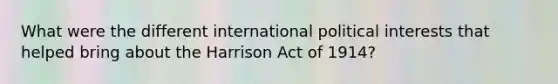 What were the different international political interests that helped bring about the Harrison Act of 1914?