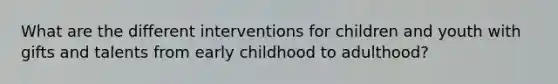 What are the different interventions for children and youth with gifts and talents from early childhood to adulthood?