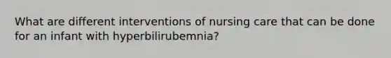 What are different interventions of nursing care that can be done for an infant with hyperbilirubemnia?