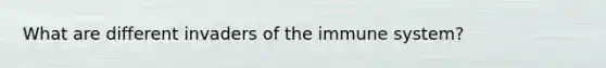 What are different invaders of the immune system?