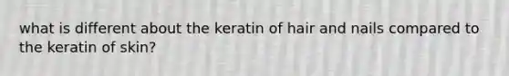 what is different about the keratin of hair and nails compared to the keratin of skin?