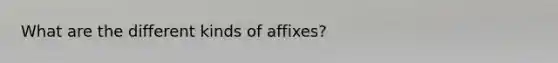 What are the different kinds of affixes?