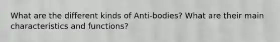 What are the different kinds of Anti-bodies? What are their main characteristics and functions?