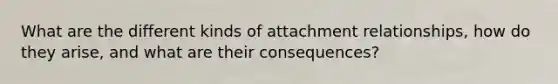 What are the different kinds of attachment relationships, how do they arise, and what are their consequences?