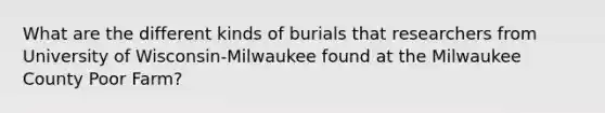 What are the different kinds of burials that researchers from University of Wisconsin-Milwaukee found at the Milwaukee County Poor Farm?