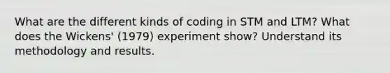 What are the different kinds of coding in STM and LTM? What does the Wickens' (1979) experiment show? Understand its methodology and results.