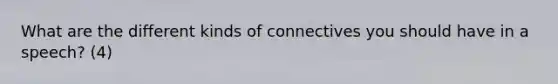 What are the different kinds of connectives you should have in a speech? (4)